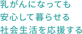 乳がんになっても安心して暮らせる社会生活を応援する